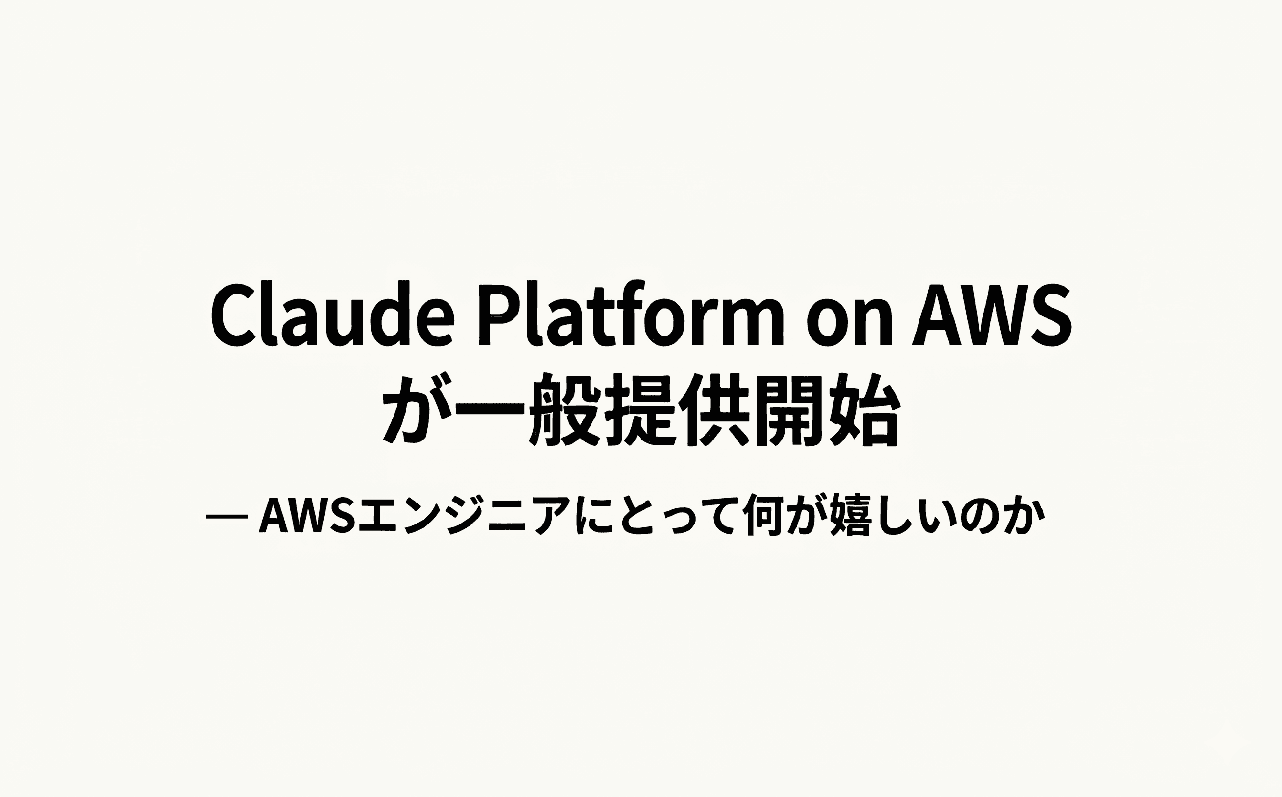 Claude Platform on AWS が一般提供開始 — AWSエンジニアにとって何が嬉しいのか